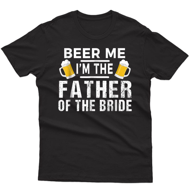 Beer Me I'm The Father Of The Bride Tshirt Gift Funny Tee