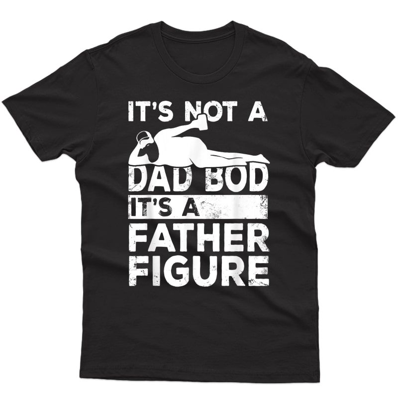 S Its Not A Dad Bod Its A Father Figure Beer Lover For T-shirt