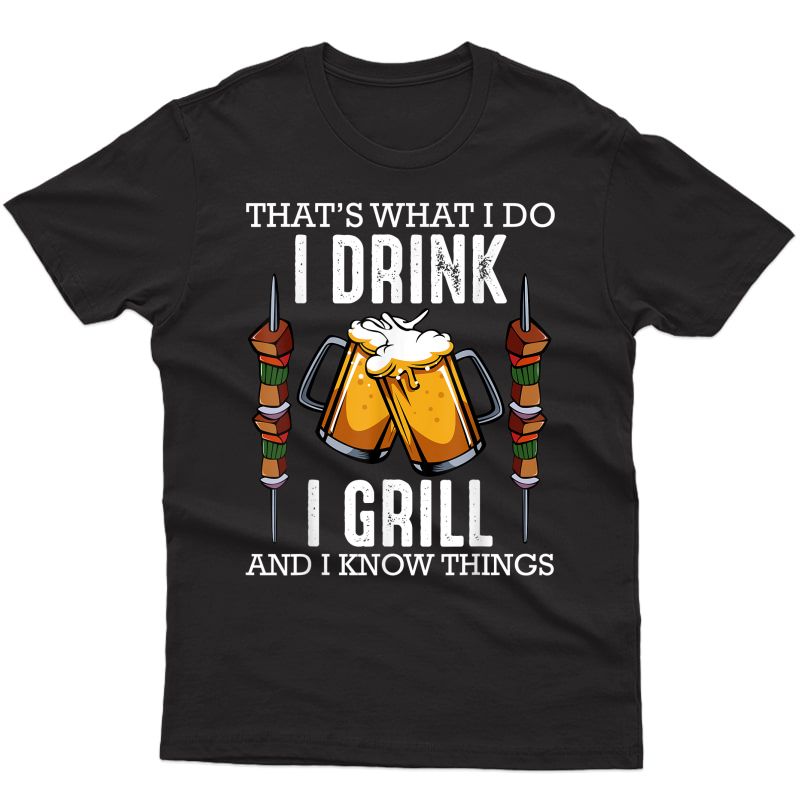That's What I Do I Drink I Grill And Know Things Bbq Beer T-shirt