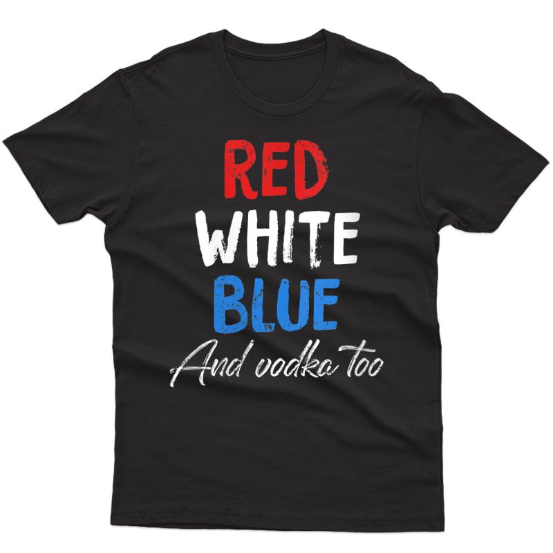  Red Blue And Vodka Too Best 4th Of July T-shirt