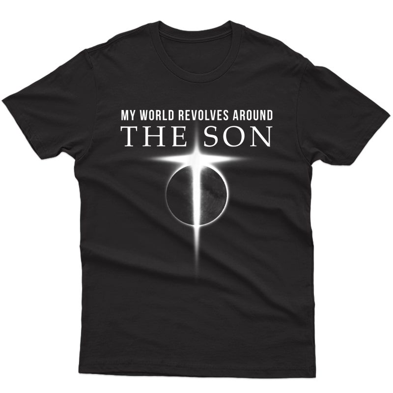 World Revolves Around Son Of God Christian T Shirts For 